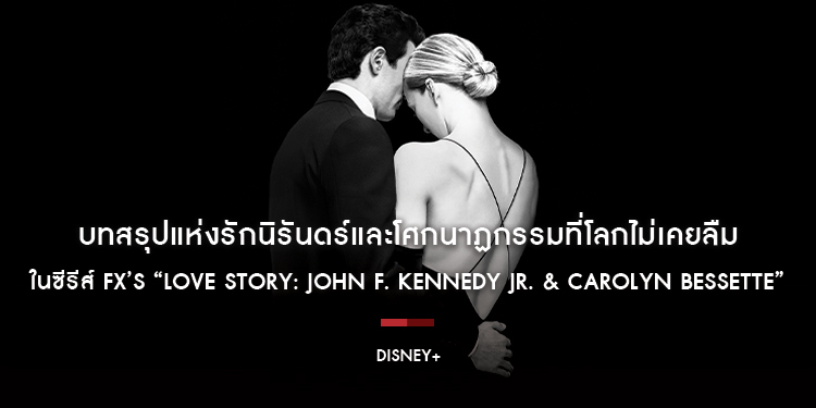 บทสรุปแห่งรักนิรันดร์และโศกนาฏกรรมที่โลกไม่เคยลืม ในซีรีส์ FX’s “Love Story: John F. Kennedy Jr. & Carolyn Bessette” เตรียมสตรีมครบ 9 ตอนได้แล้ววันนี้